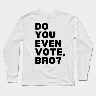 Do You Even Vote, Bro? Long Sleeve T-Shirt